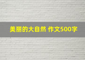 美丽的大自然 作文500字